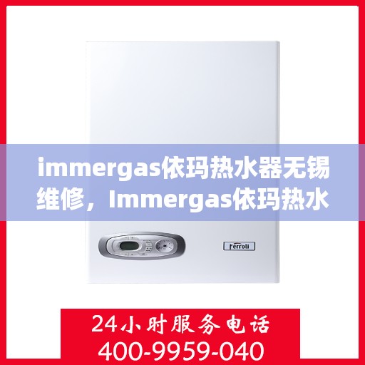 immergas依玛热水器无锡维修，Immergas依玛热水器无锡专业维修服务