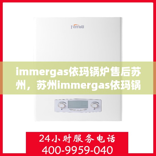 immergas依玛锅炉售后苏州，苏州immergas依玛锅炉专业售后服务