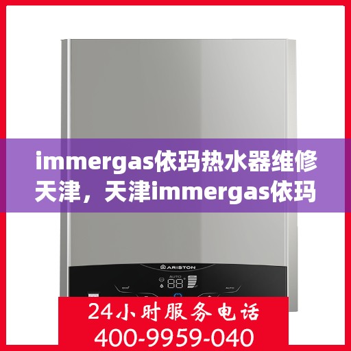 immergas依玛热水器维修天津，天津immergas依玛热水器专业维修服务