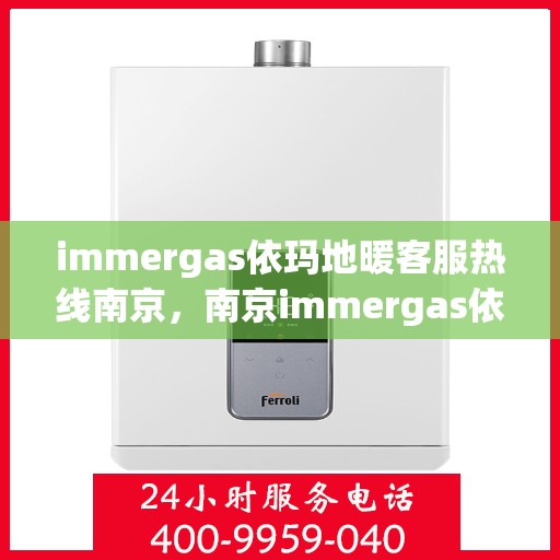 immergas依玛地暖客服热线南京，南京immergas依玛地暖专业客服热线，为您提供贴心服务解决方案