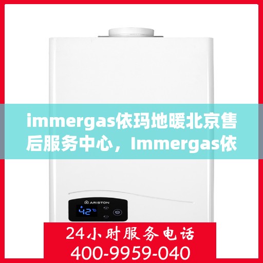 immergas依玛地暖北京售后服务中心，Immergas依玛地暖北京售后中心，专业维修，温暖您的生活