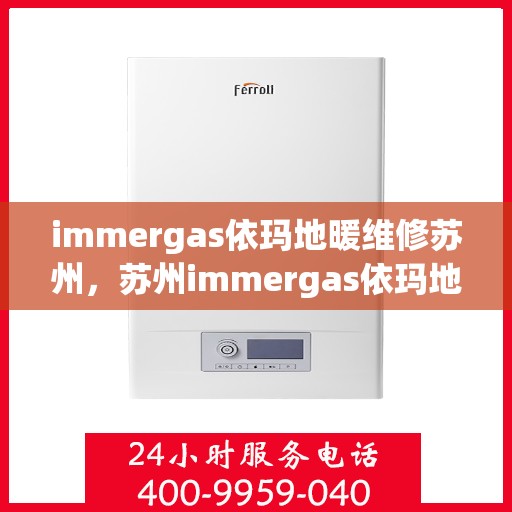 immergas依玛地暖维修苏州，苏州immergas依玛地暖专业维修服务
