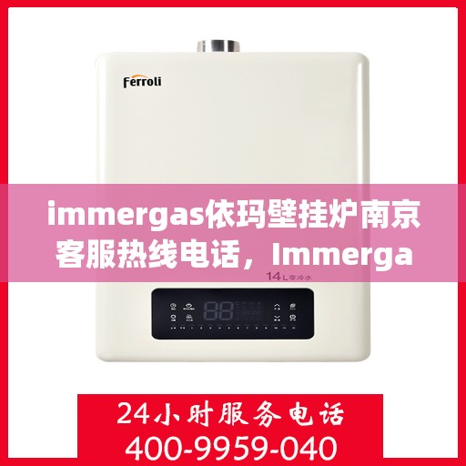 immergas依玛壁挂炉南京客服热线电话，Immergas依玛壁挂炉南京客服热线全攻略，快速解决您的疑问与需求
