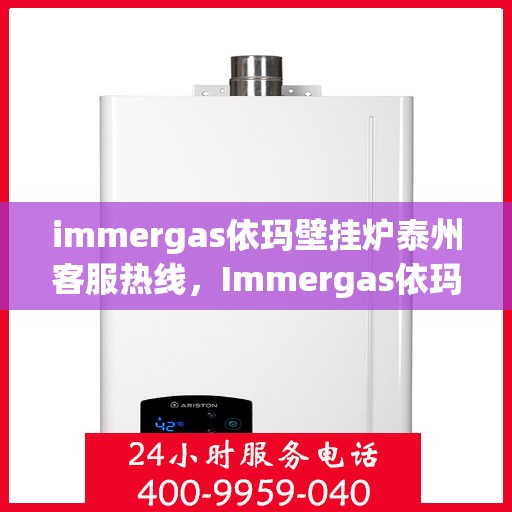 immergas依玛壁挂炉泰州客服热线，Immergas依玛壁挂炉泰州客服中心热线公布