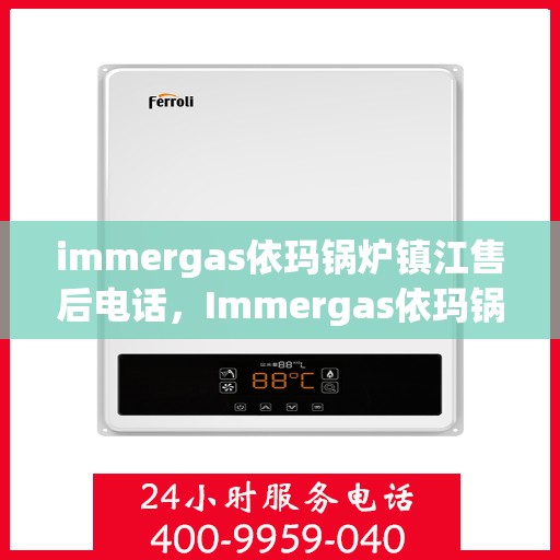 immergas依玛锅炉镇江售后电话，Immergas依玛锅炉镇江售后服务热线及电话全攻略