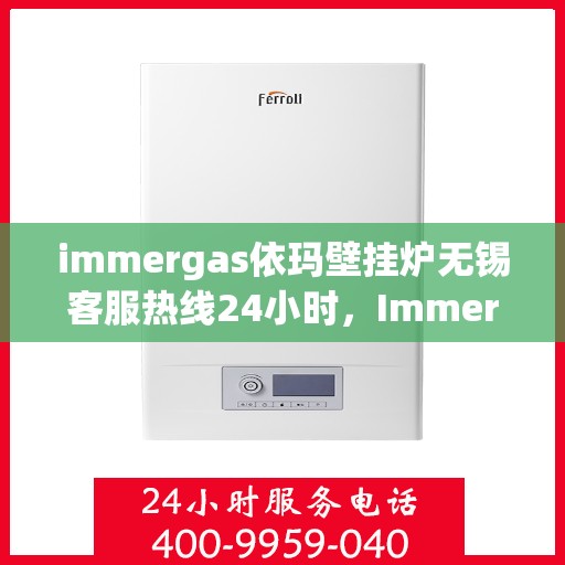 immergas依玛壁挂炉无锡客服热线24小时，Immergas依玛壁挂炉无锡客服热线全天候服务，暖心守护您的居家温暖