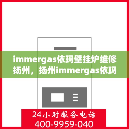 immergas依玛壁挂炉维修扬州，扬州immergas依玛壁挂炉专业维修服务