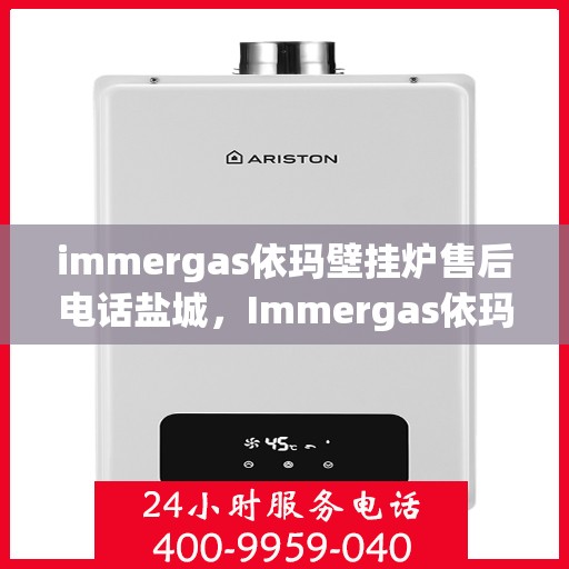 immergas依玛壁挂炉售后电话盐城，Immergas依玛壁挂炉盐城售后专业维修服务电话公布
