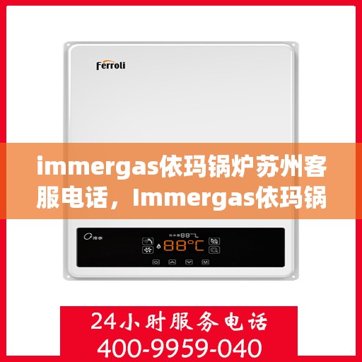 immergas依玛锅炉苏州客服电话，Immergas依玛锅炉苏州客服热线及售后支持指南