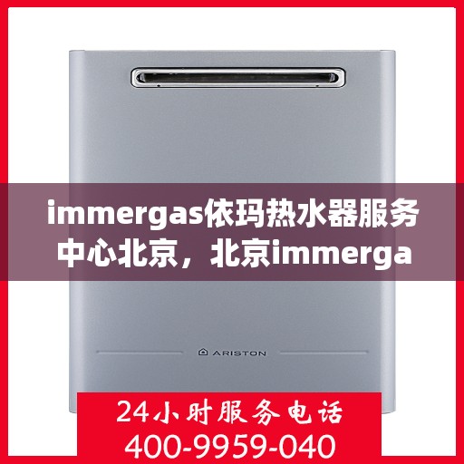 immergas依玛热水器服务中心北京，北京immergas依玛热水器专业服务中心
