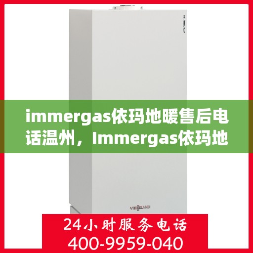 immergas依玛地暖售后电话温州，Immergas依玛地暖温州售后专线支持及解决方案
