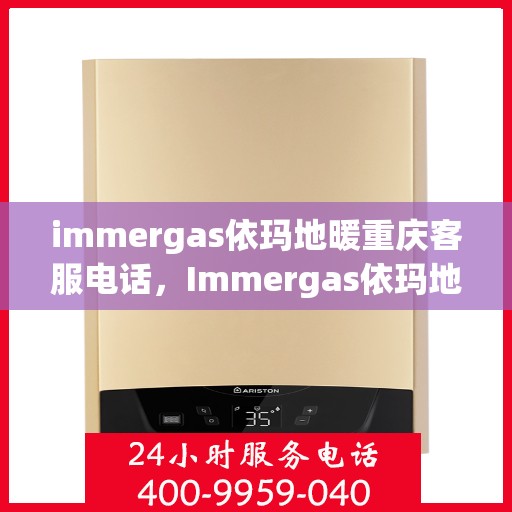 immergas依玛地暖重庆客服电话，Immergas依玛地暖重庆客服热线及咨询联系方式