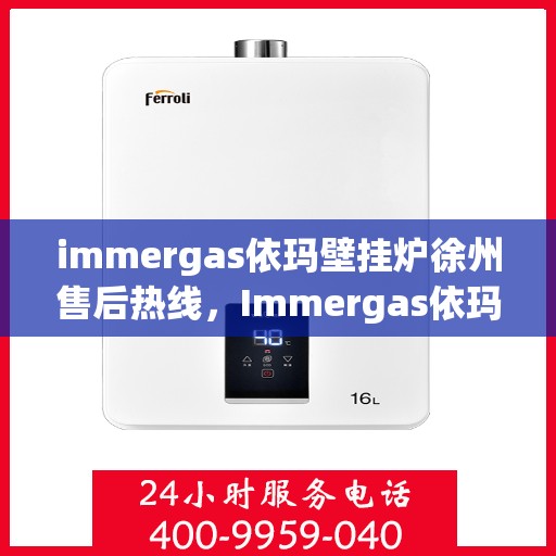 immergas依玛壁挂炉徐州售后热线，Immergas依玛壁挂炉徐州售后热线，专业维修，贴心服务