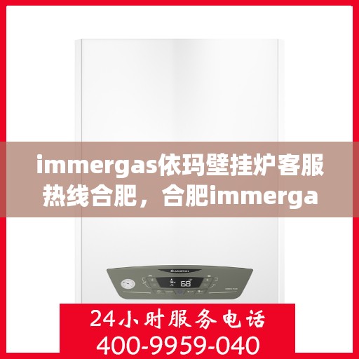 immergas依玛壁挂炉客服热线合肥，合肥immergas依玛壁挂炉客服热线全解析