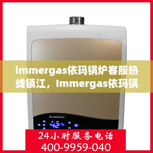 immergas依玛锅炉客服热线镇江，Immergas依玛锅炉镇江客服热线，专业解答您的疑问