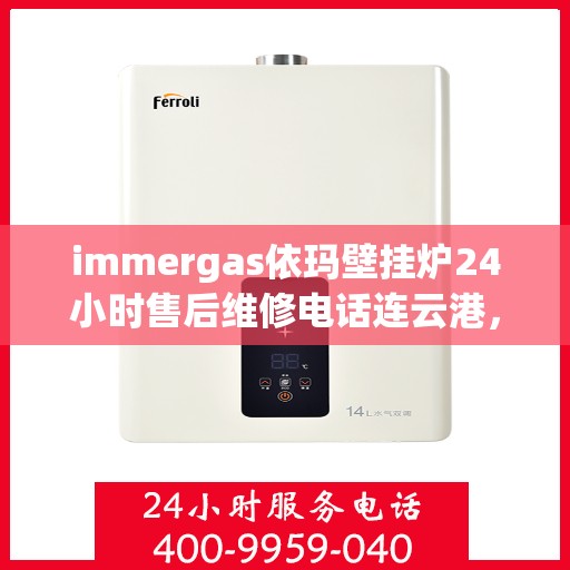 immergas依玛壁挂炉24小时售后维修电话连云港，Immergas依玛壁挂炉连云港售后维修热线全天候服务，专业解决您的壁挂炉问题！