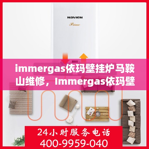 immergas依玛壁挂炉马鞍山维修，Immergas依玛壁挂炉马鞍山专业维修服务