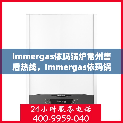 immergas依玛锅炉常州售后热线，Immergas依玛锅炉常州售后服务中心热线公布